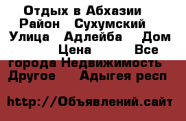 Отдых в Абхазии  › Район ­ Сухумский  › Улица ­ Адлейба  › Дом ­ 298 › Цена ­ 500 - Все города Недвижимость » Другое   . Адыгея респ.